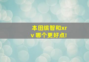 本田缤智和xrⅴ哪个更好点!