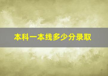 本科一本线多少分录取