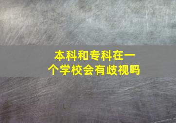 本科和专科在一个学校会有歧视吗