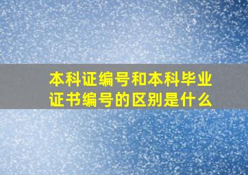 本科证编号和本科毕业证书编号的区别是什么