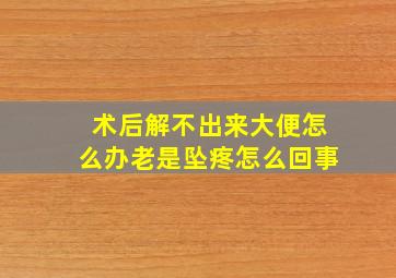 术后解不出来大便怎么办老是坠疼怎么回事