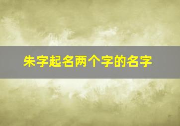 朱字起名两个字的名字