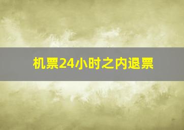 机票24小时之内退票