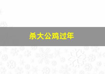 杀大公鸡过年