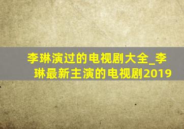 李琳演过的电视剧大全_李琳最新主演的电视剧2019