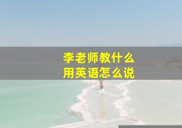 李老师教什么用英语怎么说