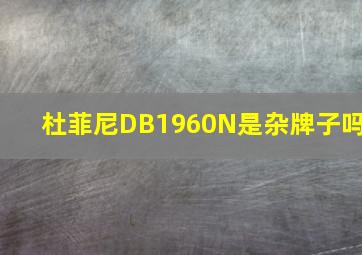 杜菲尼DB1960N是杂牌子吗