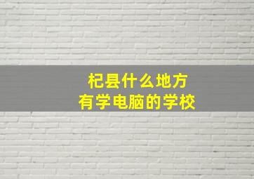 杞县什么地方有学电脑的学校