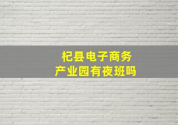 杞县电子商务产业园有夜班吗