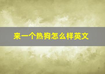 来一个热狗怎么样英文