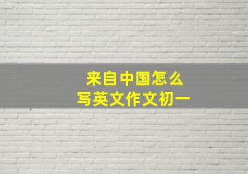 来自中国怎么写英文作文初一