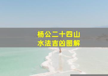 杨公二十四山水法吉凶图解