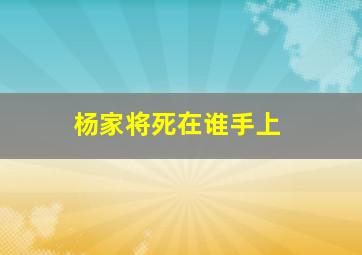 杨家将死在谁手上