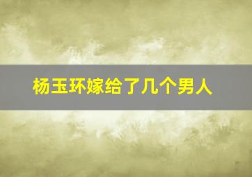 杨玉环嫁给了几个男人