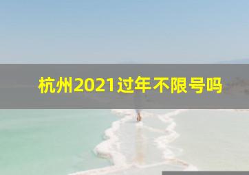 杭州2021过年不限号吗