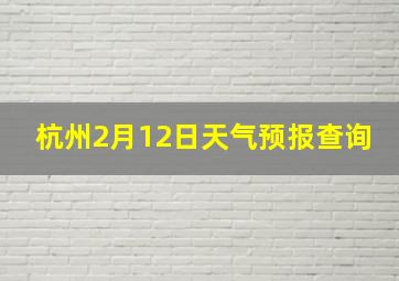 杭州2月12日天气预报查询