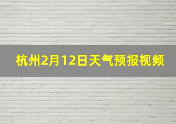 杭州2月12日天气预报视频