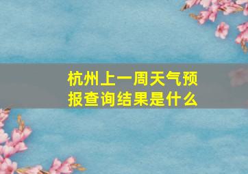 杭州上一周天气预报查询结果是什么