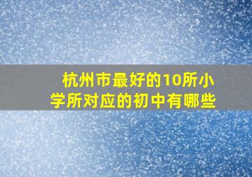 杭州市最好的10所小学所对应的初中有哪些