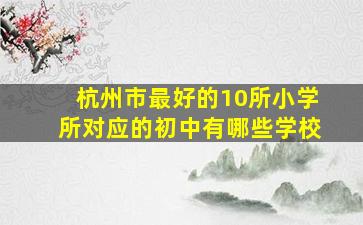 杭州市最好的10所小学所对应的初中有哪些学校