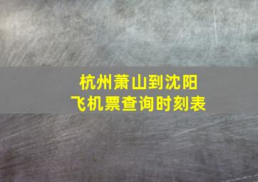 杭州萧山到沈阳飞机票查询时刻表