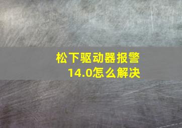 松下驱动器报警14.0怎么解决