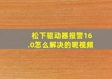 松下驱动器报警16.0怎么解决的呢视频