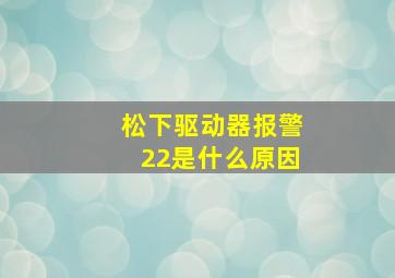 松下驱动器报警22是什么原因