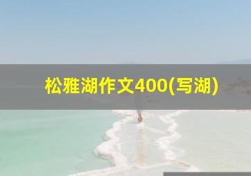 松雅湖作文400(写湖)