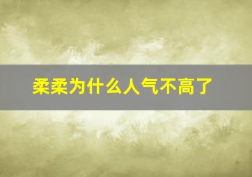 柔柔为什么人气不高了