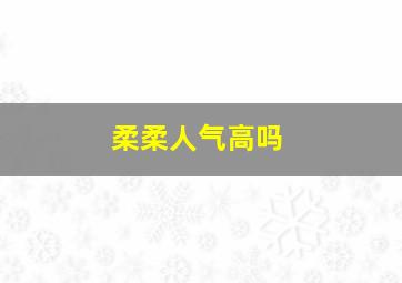 柔柔人气高吗