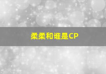 柔柔和谁是CP