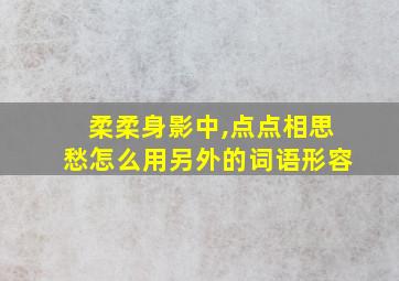 柔柔身影中,点点相思愁怎么用另外的词语形容