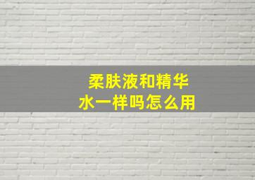 柔肤液和精华水一样吗怎么用