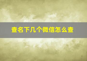 查名下几个微信怎么查