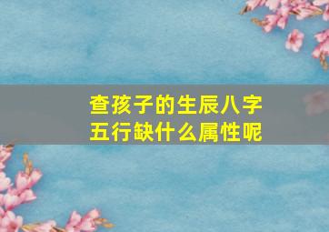 查孩子的生辰八字五行缺什么属性呢