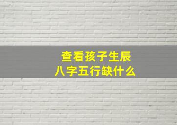 查看孩子生辰八字五行缺什么