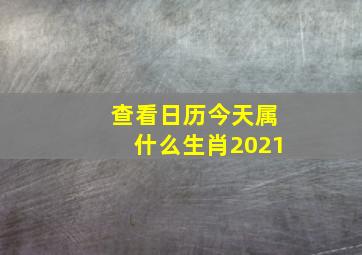 查看日历今天属什么生肖2021