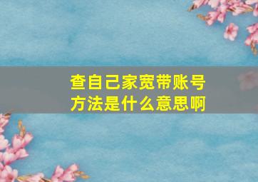 查自己家宽带账号方法是什么意思啊