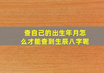 查自己的出生年月怎么才能查到生辰八字呢