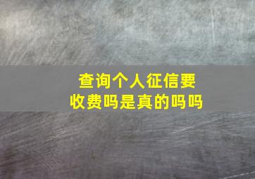 查询个人征信要收费吗是真的吗吗