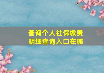 查询个人社保缴费明细查询入口在哪