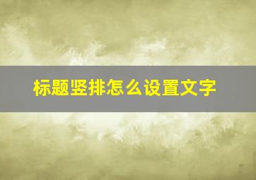 标题竖排怎么设置文字