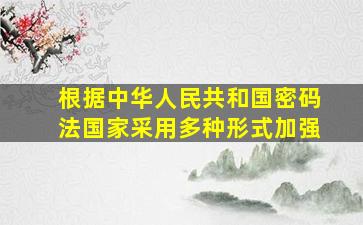 根据中华人民共和国密码法国家采用多种形式加强