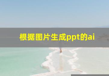 根据图片生成ppt的ai