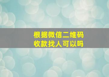 根据微信二维码收款找人可以吗