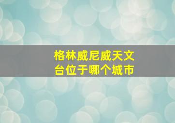 格林威尼威天文台位于哪个城市