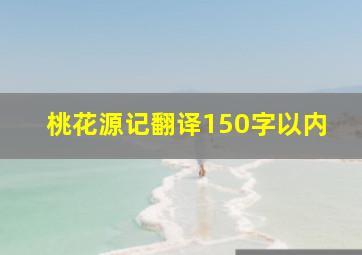 桃花源记翻译150字以内