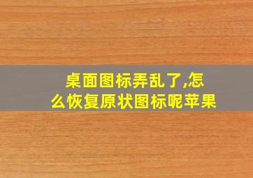 桌面图标弄乱了,怎么恢复原状图标呢苹果