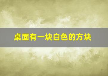 桌面有一块白色的方块